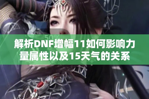 解析DNF增幅11如何影响力量属性以及15天气的关系