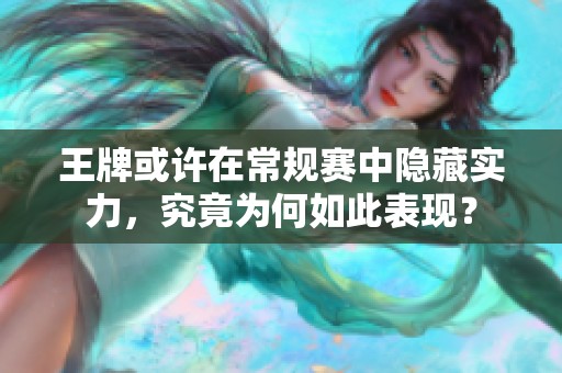 王牌或许在常规赛中隐藏实力，究竟为何如此表现？