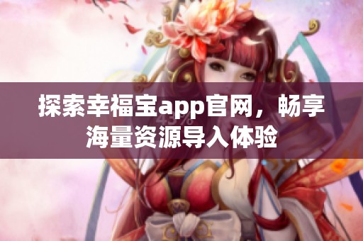 探索幸福宝app官网，畅享海量资源导入体验