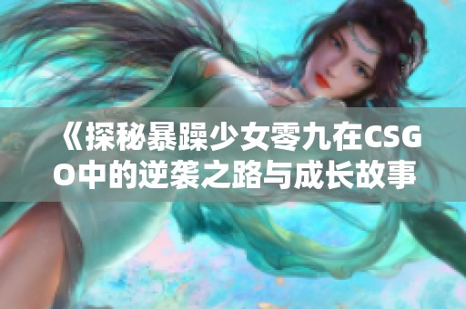 《探秘暴躁少女零九在CSGO中的逆袭之路与成长故事》