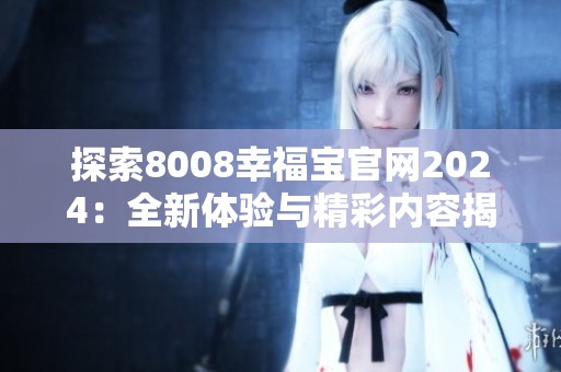 探索8008幸福宝官网2024：全新体验与精彩内容揭秘