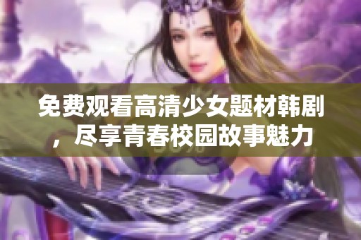 免费观看高清少女题材韩剧，尽享青春校园故事魅力