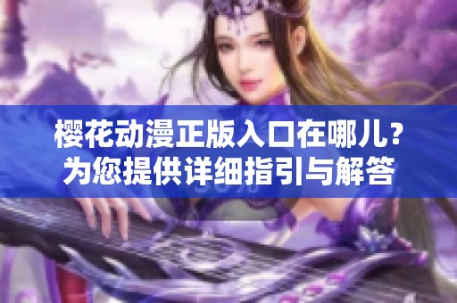 樱花动漫正版入口在哪儿？为您提供详细指引与解答