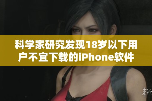 科学家研究发现18岁以下用户不宜下载的iPhone软件