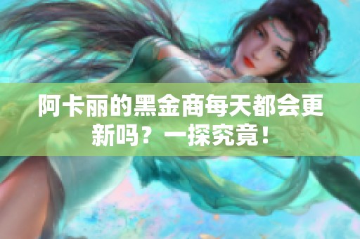 阿卡丽的黑金商每天都会更新吗？一探究竟！