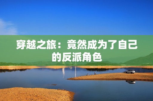 穿越之旅：竟然成为了自己的反派角色
