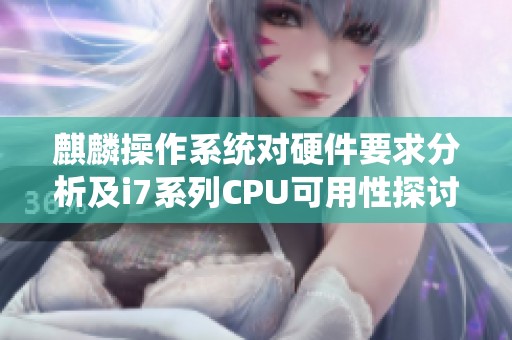 麒麟操作系统对硬件要求分析及i7系列CPU可用性探讨
