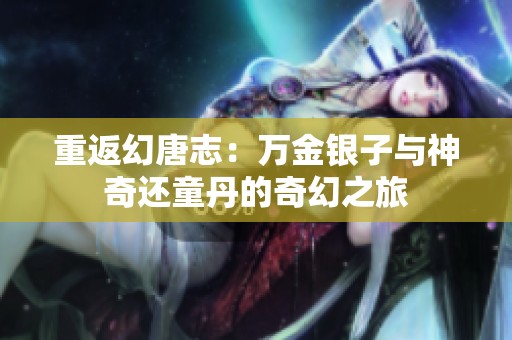 重返幻唐志：万金银子与神奇还童丹的奇幻之旅