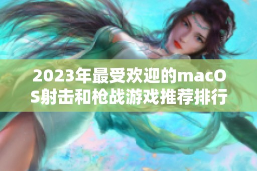 2023年最受欢迎的macOS射击和枪战游戏推荐排行榜