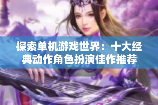 探索单机游戏世界：十大经典动作角色扮演佳作推荐