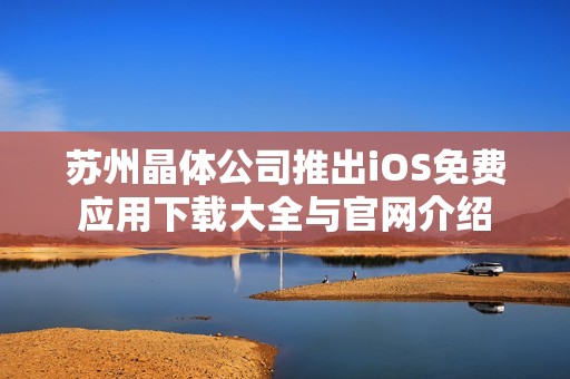 苏州晶体公司推出iOS免费应用下载大全与官网介绍