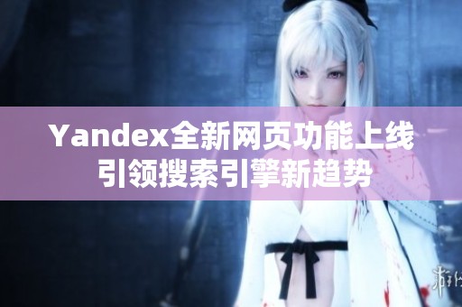 Yandex全新网页功能上线 引领搜索引擎新趋势