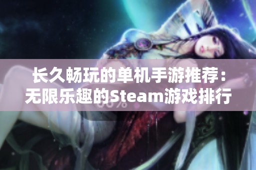 长久畅玩的单机手游推荐：无限乐趣的Steam游戏排行榜