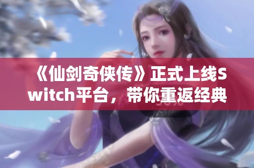 《仙剑奇侠传》正式上线Switch平台，带你重返经典武侠世界