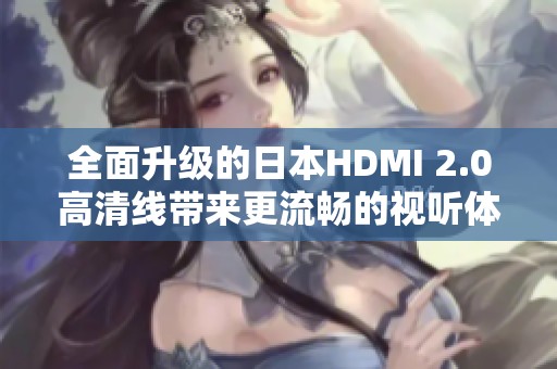 全面升级的日本HDMI 2.0高清线带来更流畅的视听体验