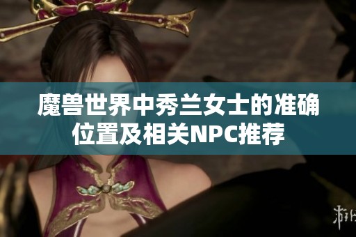 魔兽世界中秀兰女士的准确位置及相关NPC推荐