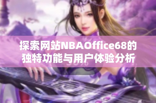 探索网站NBAOffice68的独特功能与用户体验分析