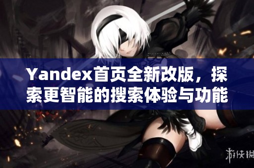 Yandex首页全新改版，探索更智能的搜索体验与功能