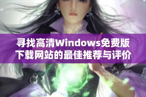 寻找高清Windows免费版下载网站的最佳推荐与评价