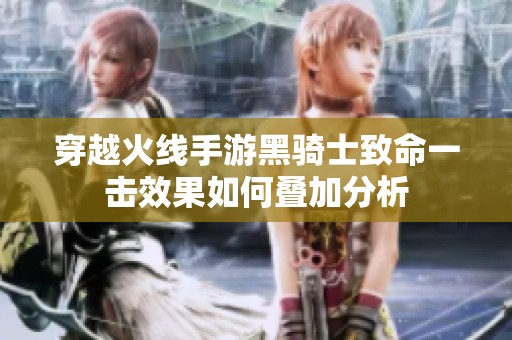 穿越火线手游黑骑士致命一击效果如何叠加分析
