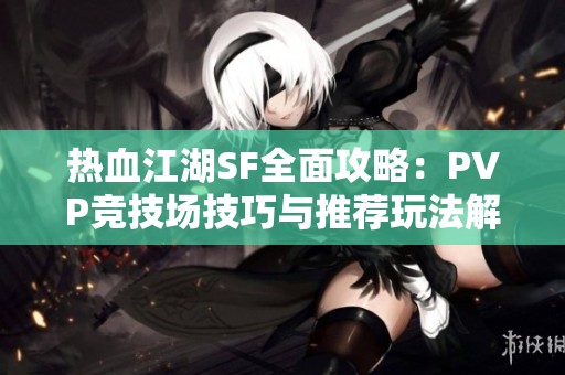 热血江湖SF全面攻略：PVP竞技场技巧与推荐玩法解析