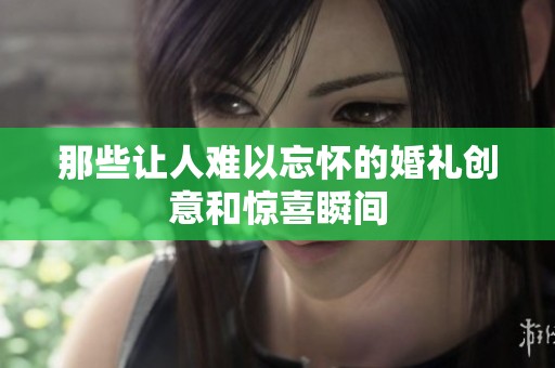 那些让人难以忘怀的婚礼创意和惊喜瞬间