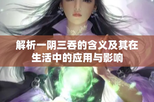 解析一阴三吞的含义及其在生活中的应用与影响