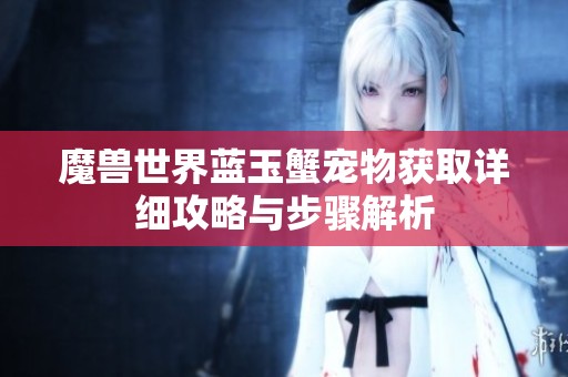 魔兽世界蓝玉蟹宠物获取详细攻略与步骤解析
