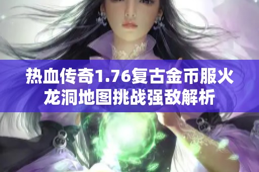 热血传奇1.76复古金币服火龙洞地图挑战强敌解析