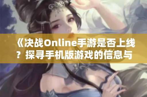 《决战Online手游是否上线？探寻手机版游戏的信息与折扣》