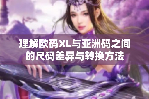 理解欧码XL与亚洲码之间的尺码差异与转换方法