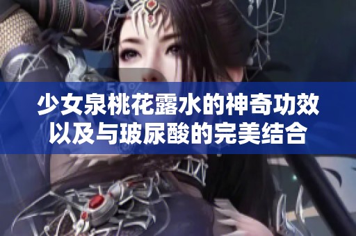 少女泉桃花露水的神奇功效以及与玻尿酸的完美结合