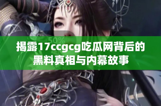 揭露17ccgcg吃瓜网背后的黑料真相与内幕故事