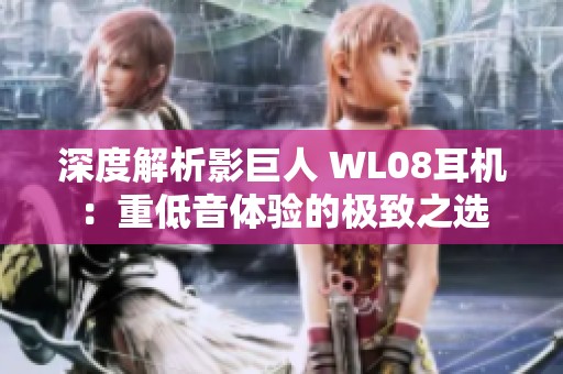 深度解析影巨人 WL08耳机：重低音体验的极致之选