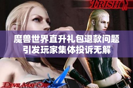 魔兽世界直升礼包退款问题引发玩家集体投诉无解