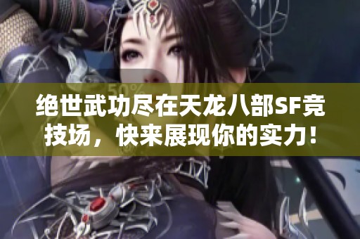 绝世武功尽在天龙八部SF竞技场，快来展现你的实力！