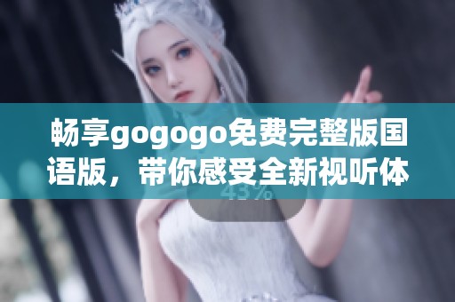 畅享gogogo免费完整版国语版，带你感受全新视听体验