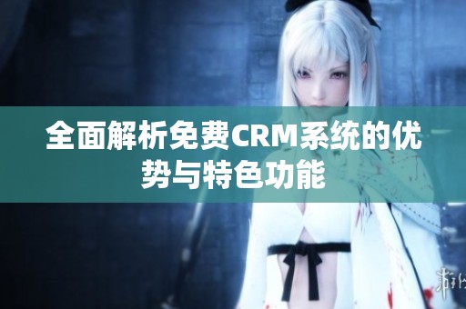 全面解析免费CRM系统的优势与特色功能