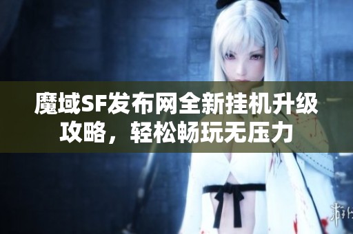 魔域SF发布网全新挂机升级攻略，轻松畅玩无压力