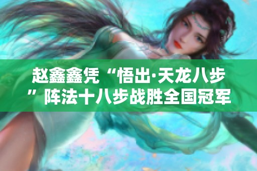 赵鑫鑫凭“悟出·天龙八步”阵法十八步战胜全国冠军徐超