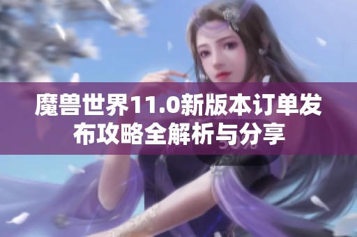 魔兽世界11.0新版本订单发布攻略全解析与分享