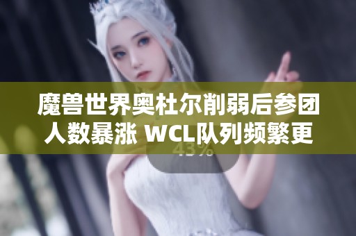 魔兽世界奥杜尔削弱后参团人数暴涨 WCL队列频繁更新