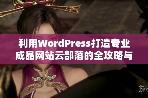 利用WordPress打造专业成品网站云部落的全攻略与技巧分享