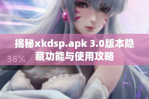 揭秘xkdsp.apk 3.0版本隐藏功能与使用攻略