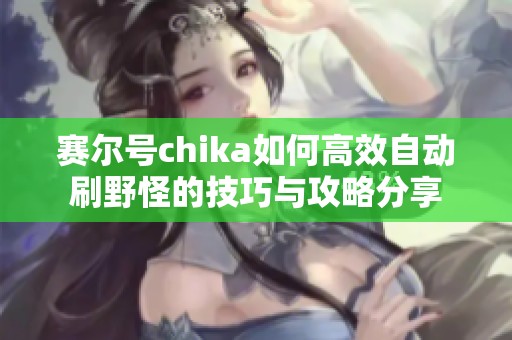 赛尔号chika如何高效自动刷野怪的技巧与攻略分享