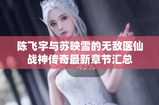 陈飞宇与苏映雪的无敌医仙战神传奇最新章节汇总
