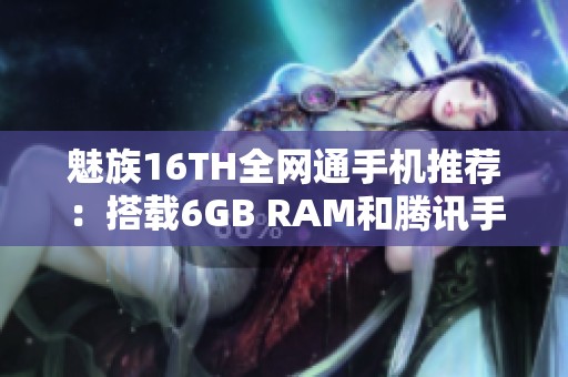 魅族16TH全网通手机推荐：搭载6GB RAM和腾讯手机管家下载攻略