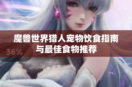 魔兽世界猎人宠物饮食指南与最佳食物推荐