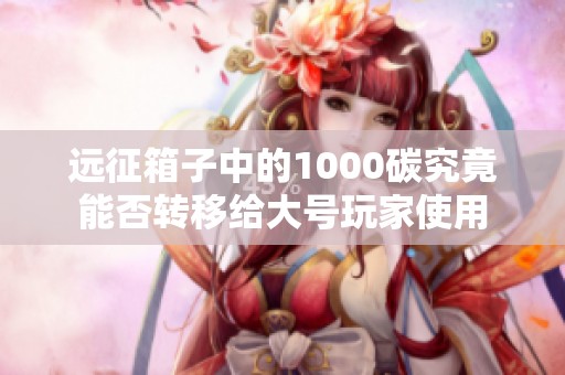 远征箱子中的1000碳究竟能否转移给大号玩家使用