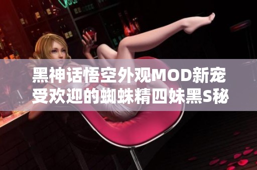 黑神话悟空外观MOD新宠 受欢迎的蜘蛛精四妹黑S秘书装揭秘